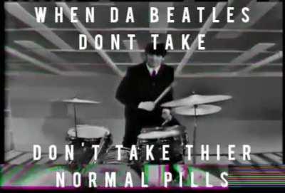 When Da Beatles don't take their normal pills 😔