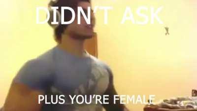 Didn't ask plus you're Female (improved version) (Zyzz)