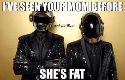 I’ve seen your mom before she’s FAT