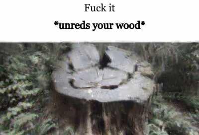 *unreds your wood*