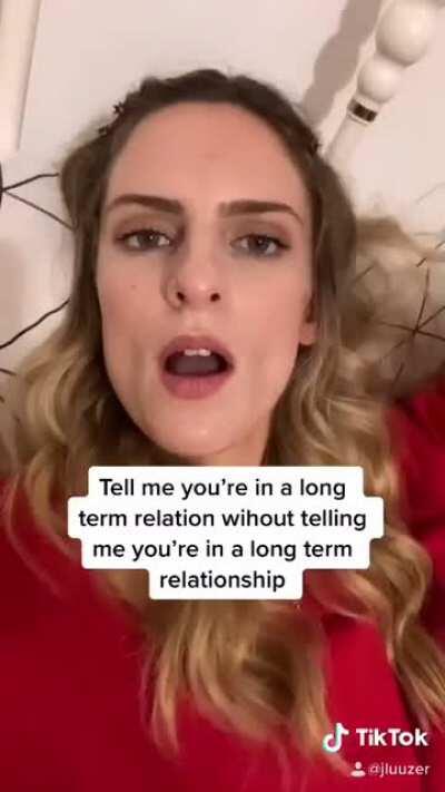 Tell me you’re in a long term relationship without telling me.