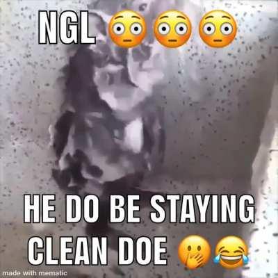 He do be clean doe 😳