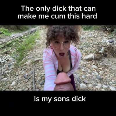 The dick that can make me cum this hard is my sons cock!