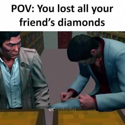 POV: You lost all your friend's diamonds...