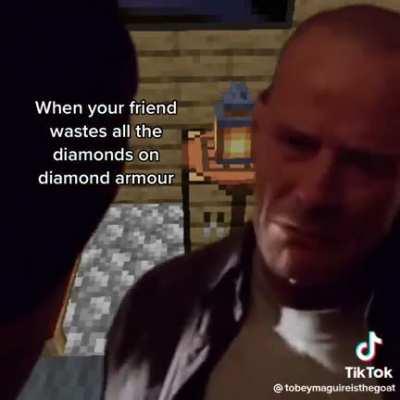 When your friends wastes all the diamonds on diamond armor