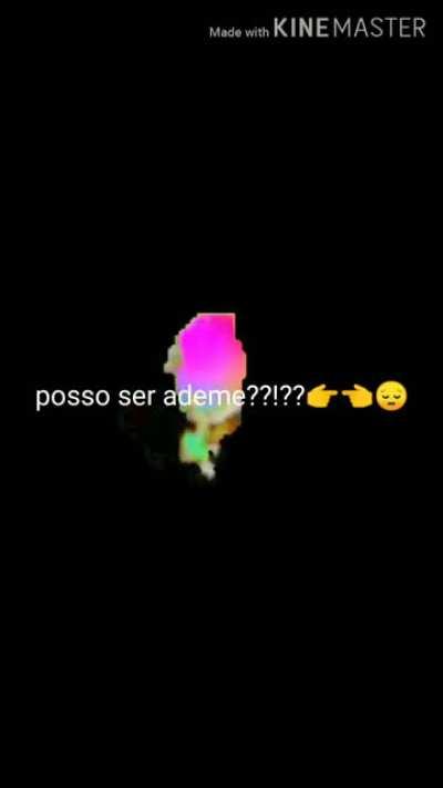 Posso ser Ademe??👉👈😔