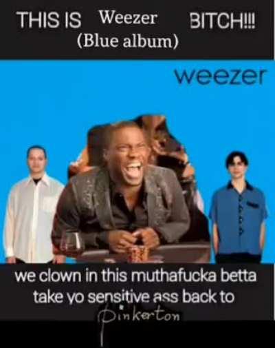 ok bitches weezer and it's weezey