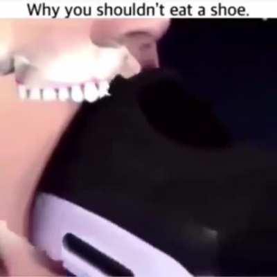 That's why you should not swallow your shoe