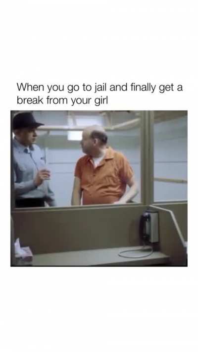 When you go to jail and finally get a break from your girl. lol