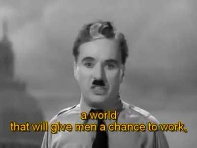 Charlie Chaplin who was always known for his comedy roles has surprisingly delivered one of the most powerful speeches I have ever heard. It’s from the film ‘The Great Dictator’. Relevant to our times.