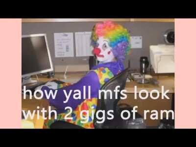 How y’all mfs look 2 gigs of ram