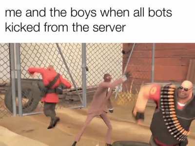 me and the boys when all bots kicked from the server