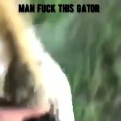 fuck that gator.