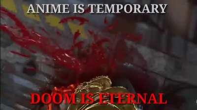 anime is temporary DOOM IS ETERNAL