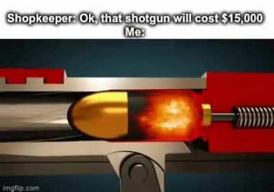 me every time a shotgun is for sale