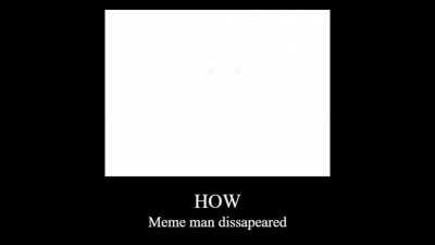 Meme man has disappeared... for now.