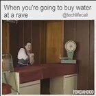 When you're going to buy water at a rave