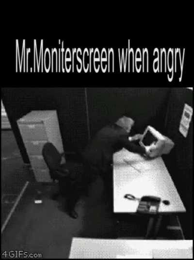 Don't make mr.moniterscreen mad