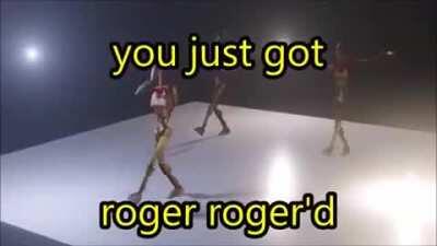 You just got roger roger'd