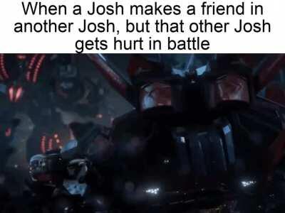 Jokes aside, I bet a lot of Joshes in the &quot;battlefield&quot; will actually end up as friends, which is wholesome