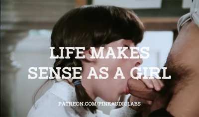 Life makes sense as a girl.