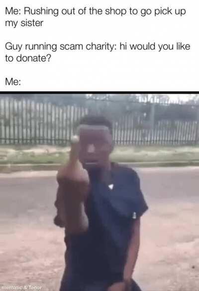 I’m nice enough to not mention the “charity” by name but yeah well known scam where I live