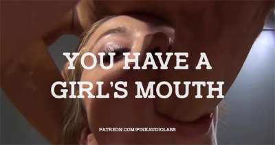 You have a girl's mouth.