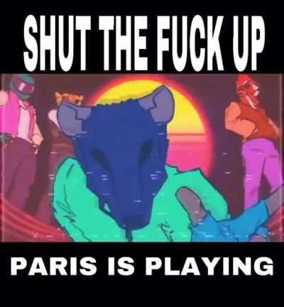 SHUT THE FUCK UP! paris is playing