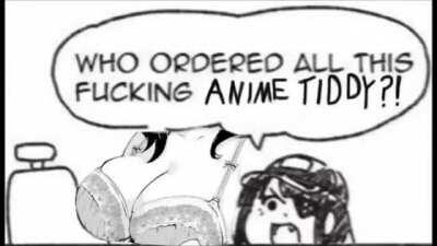 WHO ORDERED ALL THIS FUCKING ANIME TIDDY?!