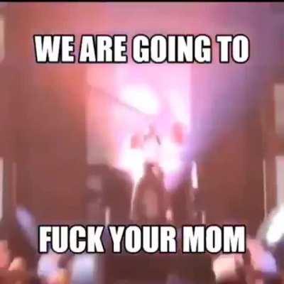 When we are going to fuck your mom