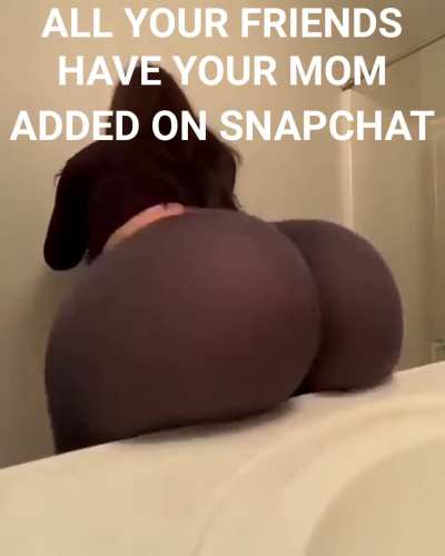 All your friends have your mom added on snapchat 