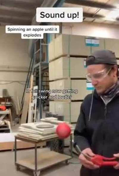 Spinning an apple till it explodes.