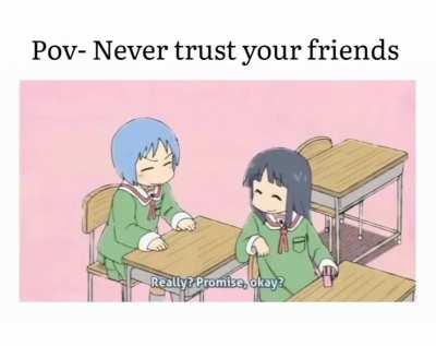 Never trust your friends...