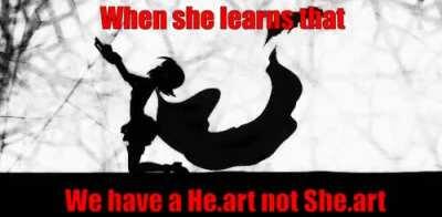 When she learn that we have a he.art not a she.art