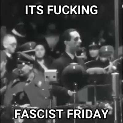 ITS FUCKING FASCIST FRIDAY