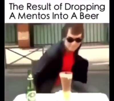 I guess we shouldn’t mix mentos with beer