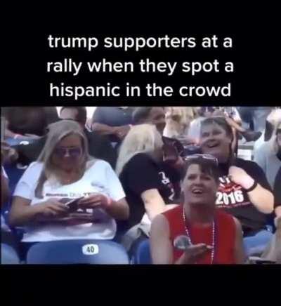 Trump supporters at a rally when they spot a Hispanic in the crowd