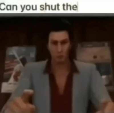 can you shut the fuck up