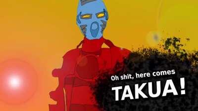 Oh shit, here comes Takua!