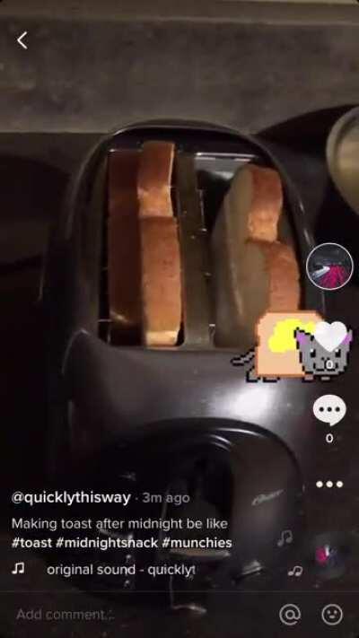 Making toast after midnight be like