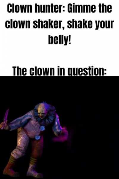 Gimme the clown shaker!