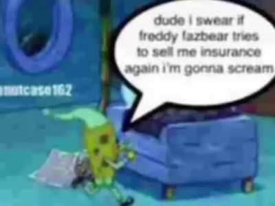 Naw spunklelob hates fredrick Von Phineas fazbear III selling him insurance 