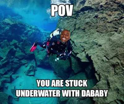 POV: YOU ARE STUCK UNDERWATER WITH DABABY