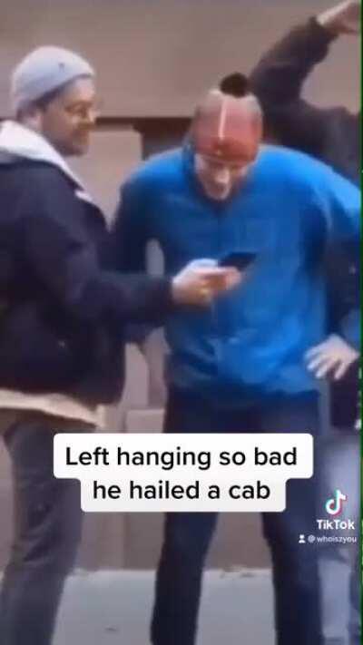 Left hanging so bad he hailed a cab.