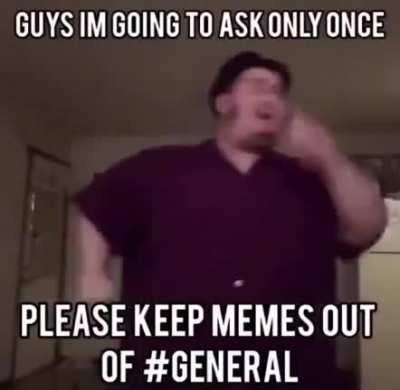 KEEP MEMES OUT OF GENERAL.