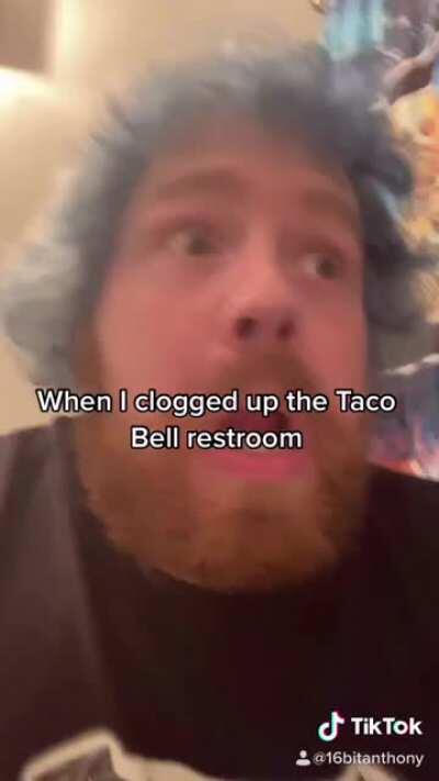 When you clog the Taco Bell restroom  