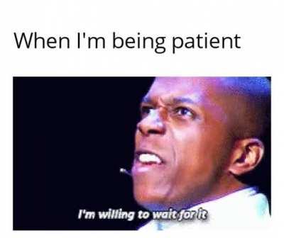 It's good to be patient