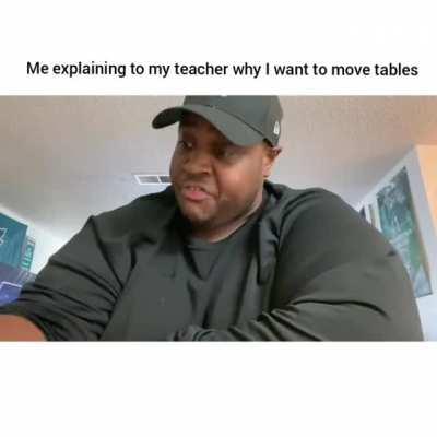 R/ Me explaining to my teacher why I want to move tables! Original content* /content/ @EDP445