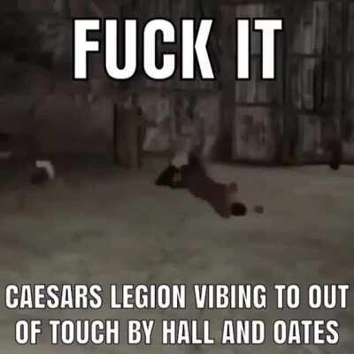 Fuck it ceasers legion vibing to out of touch