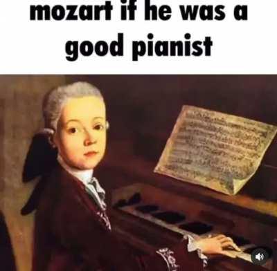 Mozart had potential😔